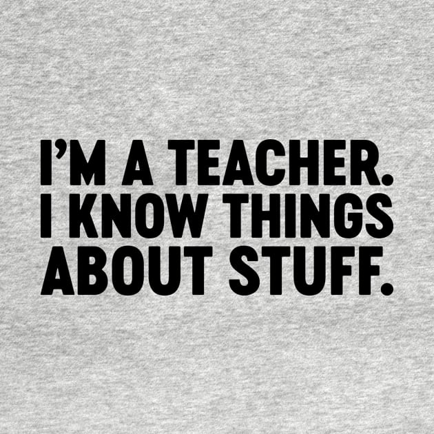 I'm A Teacher I Know Things About Stuff Funny by Luluca Shirts